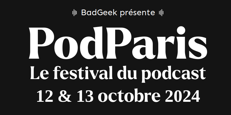 BadGeek présente PodParis, Le festival du podcast, 12 et 13 octobre 2024