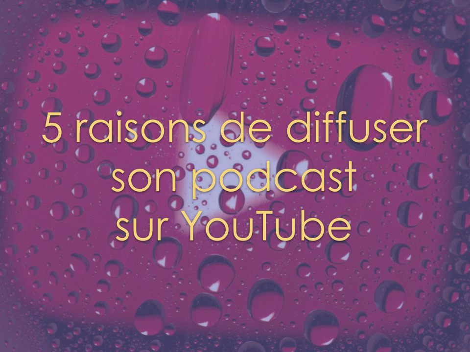 5 raisons de diffuser son podcast sur YouTube