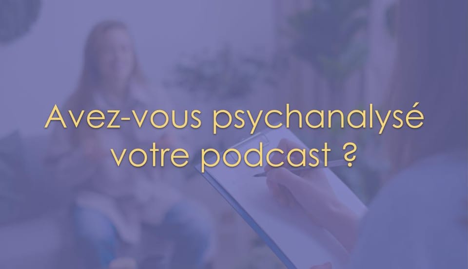 Avez-vous psychanalysé votre podcast ?